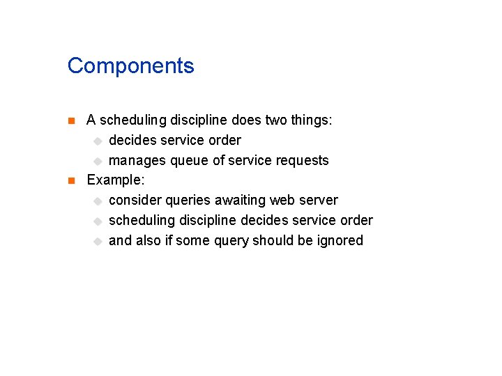 Components n n A scheduling discipline does two things: u decides service order u