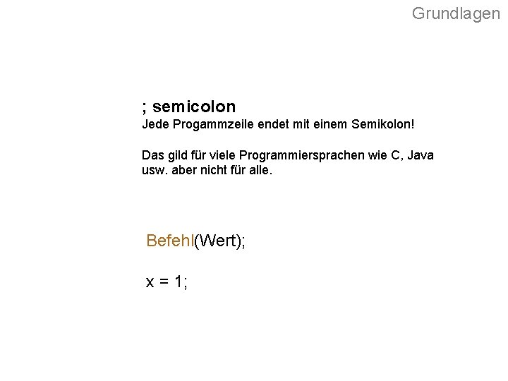 Grundlagen ; semicolon Jede Progammzeile endet mit einem Semikolon! Das gild für viele Programmiersprachen