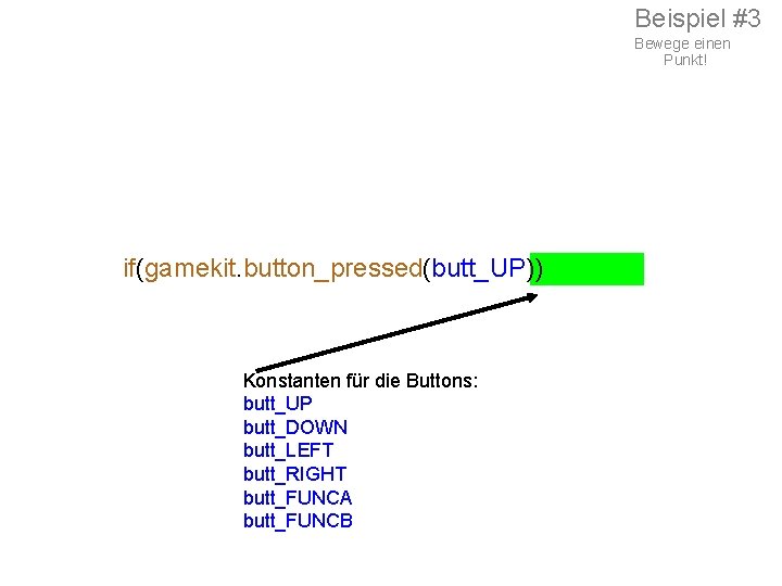 Beispiel #3 Bewege einen Punkt! if(gamekit. button_pressed(butt_UP)) Konstanten für die Buttons: butt_UP butt_DOWN butt_LEFT