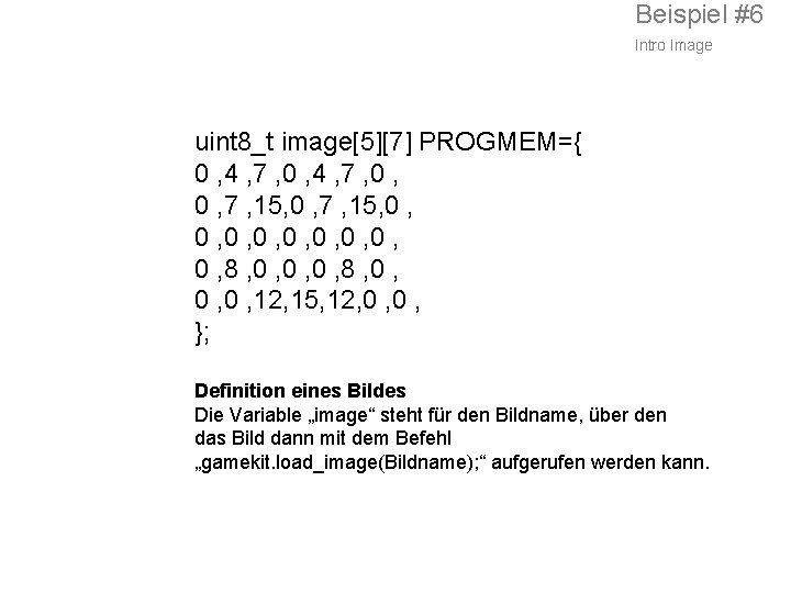 Beispiel #6 Intro Image uint 8_t image[5][7] PROGMEM={ 0 , 4 , 7 ,