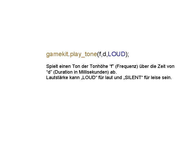 gamekit. play_tone(f, d, LOUD); Spielt einen Ton der Tonhöhe “f” (Frequenz) über die Zeit