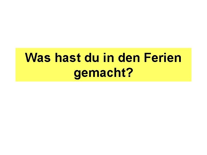 Was hast du in den Ferien gemacht? 