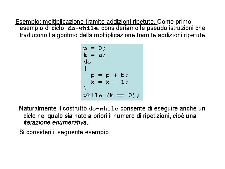 Esempio: moltiplicazione tramite addizioni ripetute. Come primo esempio di ciclo do-while, consideriamo le pseudo