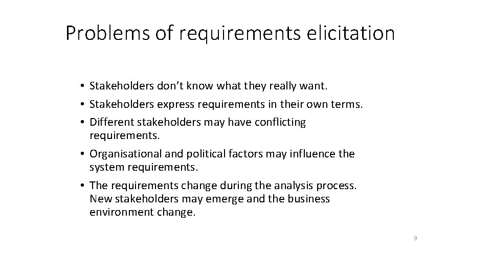 Problems of requirements elicitation • Stakeholders don’t know what they really want. • Stakeholders