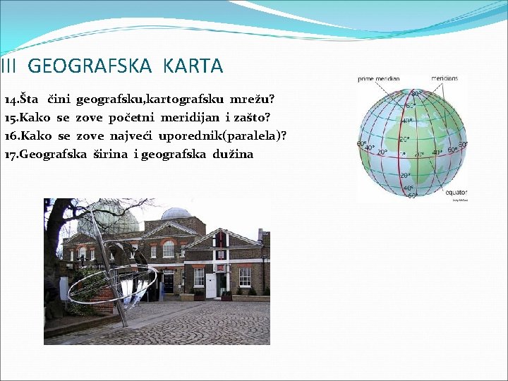 III GEOGRAFSKA KARTA 14. Šta čini geografsku, kartografsku mrežu? 15. Kako se zove početni