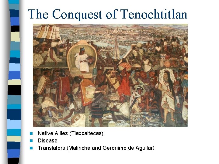 The Conquest of Tenochtitlan Native Allies (Tlaxcaltecas) n Disease n Translators (Malinche and Geronimo