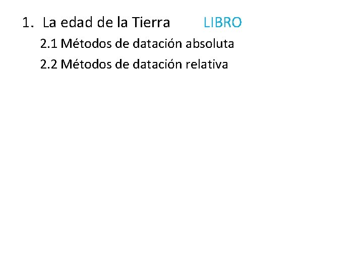 1. La edad de la Tierra LIBRO 2. 1 Métodos de datación absoluta 2. 1. La edad de la Tierra LIBRO 2. 1 Métodos de datación absoluta 2.