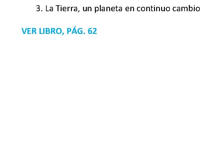 3. La Tierra, un planeta en continuo cambio VER LIBRO, PÁG. 62 3. La Tierra, un planeta en continuo cambio VER LIBRO, PÁG. 62