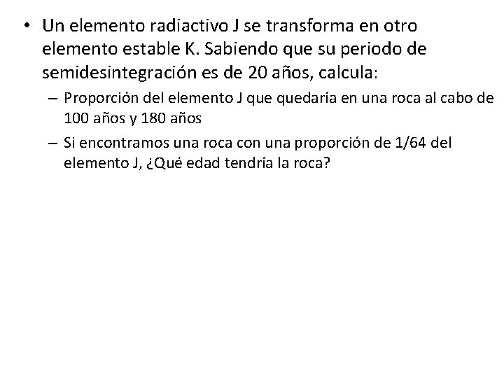 • Un elemento radiactivo J se transforma en otro elemento estable K. Sabiendo • Un elemento radiactivo J se transforma en otro elemento estable K. Sabiendo
