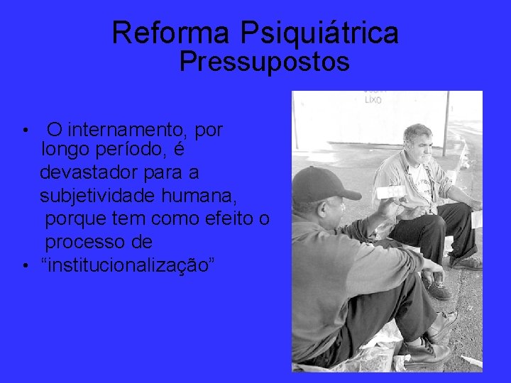 Reforma Psiquiátrica Pressupostos • O internamento, por longo período, é devastador para a subjetividade