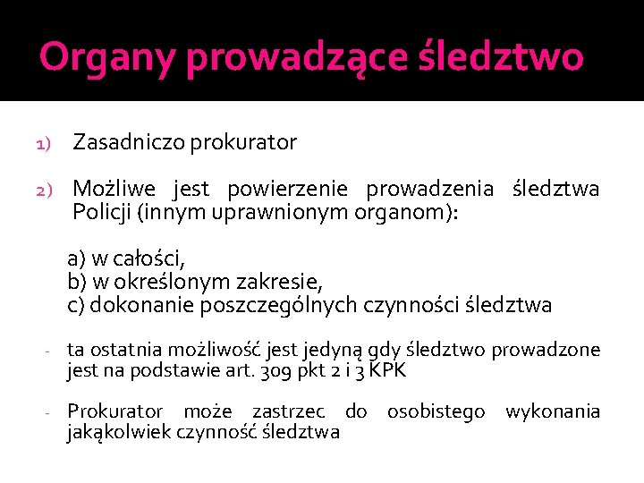 Organy prowadzące śledztwo 1) Zasadniczo prokurator 2) Możliwe jest powierzenie prowadzenia śledztwa Policji (innym