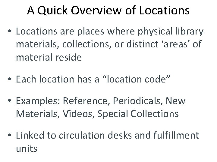 A Quick Overview of Locations • Locations are places where physical library materials, collections,