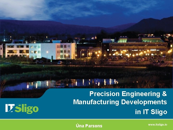 Precision Engineering & Manufacturing Developments in IT Sligo Úna Parsons 