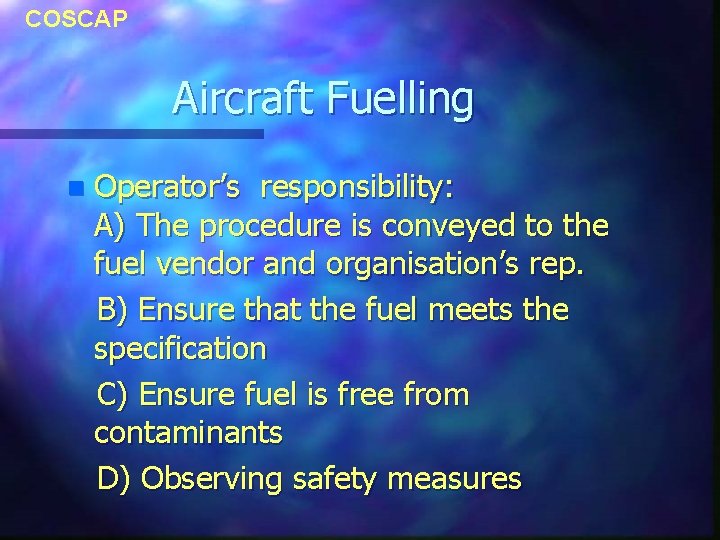 COSCAP Aircraft Fuelling n Operator’s responsibility: A) The procedure is conveyed to the fuel COSCAP Aircraft Fuelling n Operator’s responsibility: A) The procedure is conveyed to the fuel