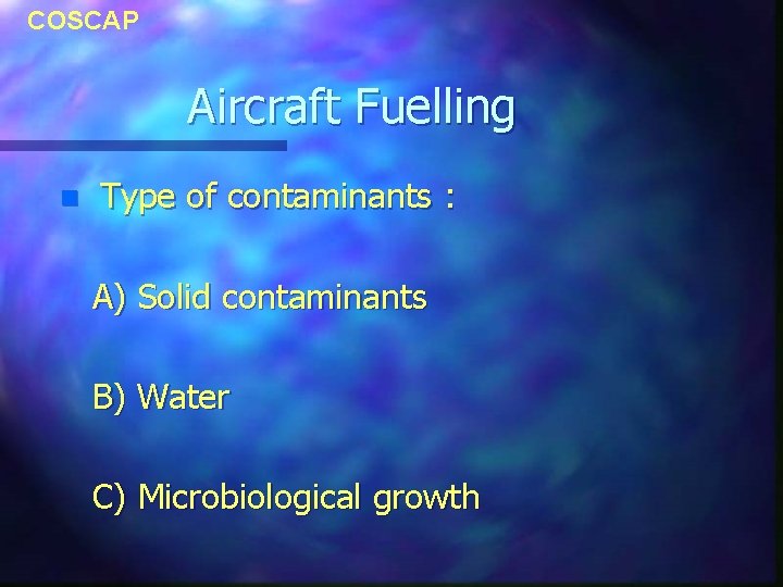 COSCAP Aircraft Fuelling n Type of contaminants : A) Solid contaminants B) Water C) COSCAP Aircraft Fuelling n Type of contaminants : A) Solid contaminants B) Water C)