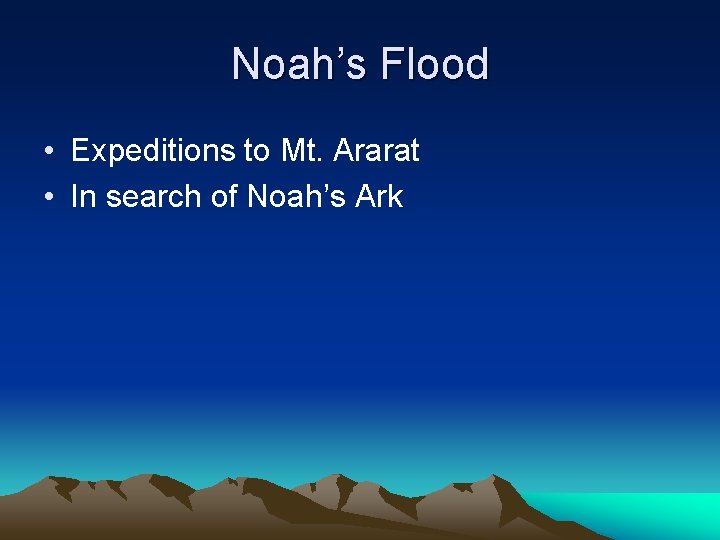 Noah’s Flood • Expeditions to Mt. Ararat • In search of Noah’s Ark Noah’s Flood • Expeditions to Mt. Ararat • In search of Noah’s Ark