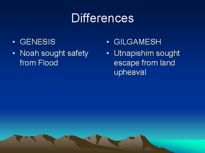 Differences • GENESIS • Noah sought safety from Flood • GILGAMESH • Utnapishim sought Differences • GENESIS • Noah sought safety from Flood • GILGAMESH • Utnapishim sought