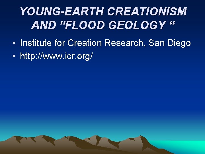 YOUNG-EARTH CREATIONISM AND “FLOOD GEOLOGY “ • Institute for Creation Research, San Diego • YOUNG-EARTH CREATIONISM AND “FLOOD GEOLOGY “ • Institute for Creation Research, San Diego •