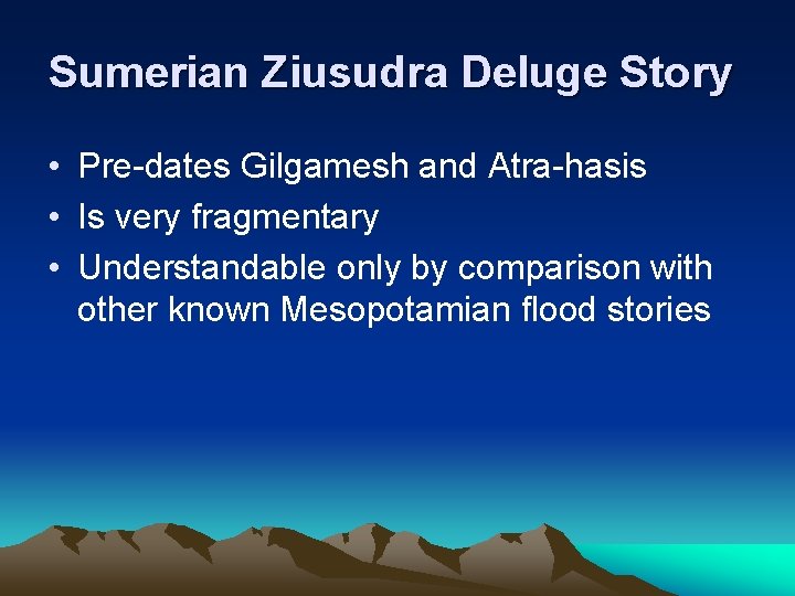 Sumerian Ziusudra Deluge Story • Pre-dates Gilgamesh and Atra-hasis • Is very fragmentary • Sumerian Ziusudra Deluge Story • Pre-dates Gilgamesh and Atra-hasis • Is very fragmentary •