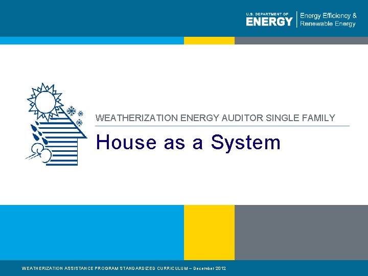 WEATHERIZATION ENERGY AUDITOR SINGLE FAMILY House as a System WEATHERIZATION ASSISTANCE PROGRAM STANDARDIZED CURRICULUM