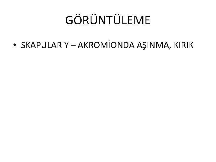 GÖRÜNTÜLEME • SKAPULAR Y – AKROMİONDA AŞINMA, KIRIK 