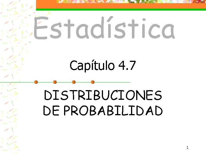 Estadística Capítulo 4. 7 DISTRIBUCIONES DE PROBABILIDAD 1 