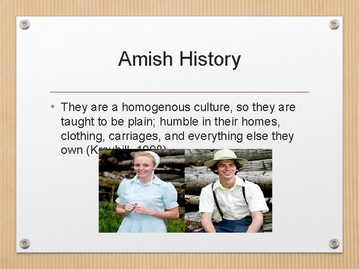 Amish History • They are a homogenous culture, so they are taught to be