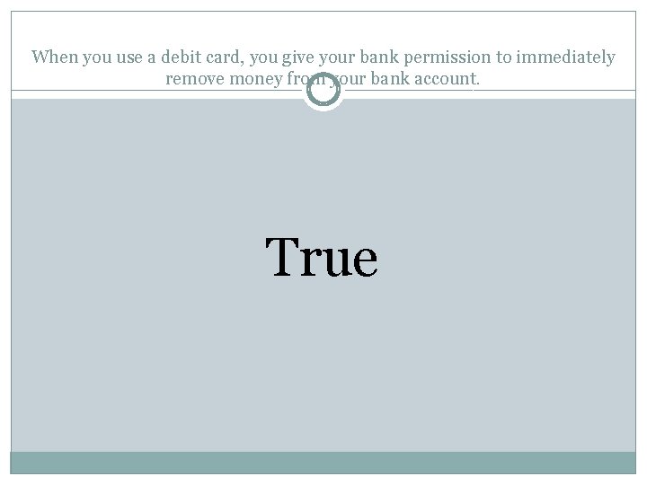 When you use a debit card, you give your bank permission to immediately remove