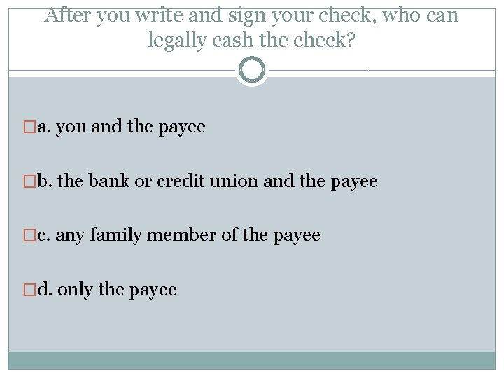 After you write and sign your check, who can legally cash the check? �a.