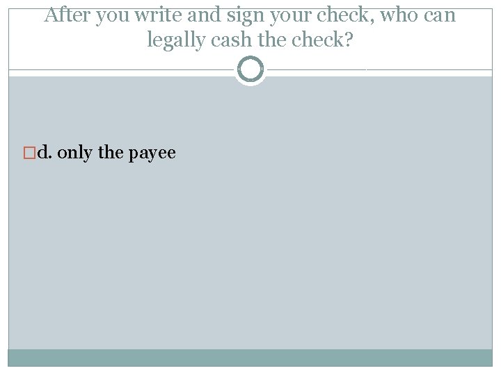 After you write and sign your check, who can legally cash the check? �d.