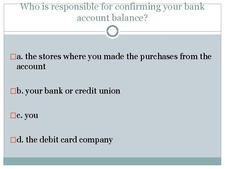 Who is responsible for confirming your bank account balance? �a. the stores where you