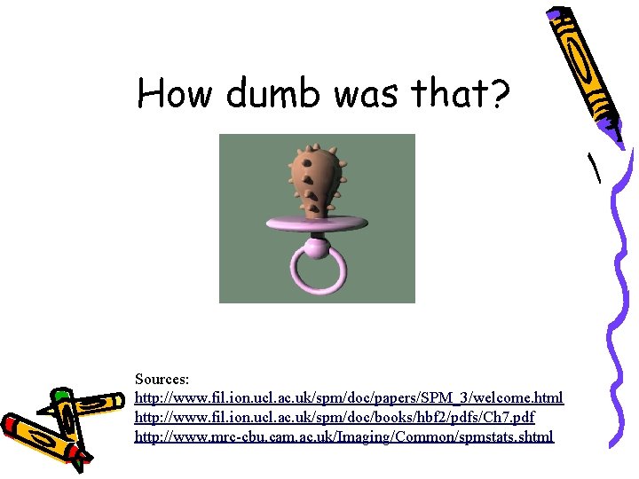 How dumb was that? Sources: http: //www. fil. ion. ucl. ac. uk/spm/doc/papers/SPM_3/welcome. html http: