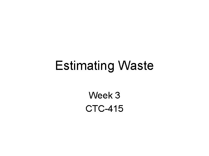 Estimating Waste Week 3 CTC-415 