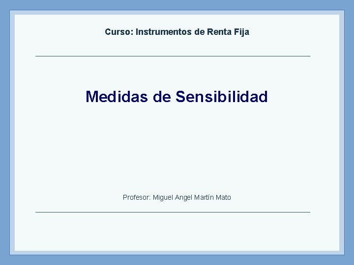 Curso: Instrumentos de Renta Fija Medidas de Sensibilidad Profesor: Miguel Angel Martín Mato 
