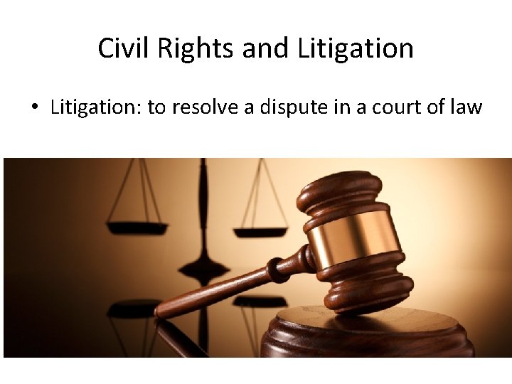 Civil Rights and Litigation • Litigation: to resolve a dispute in a court of