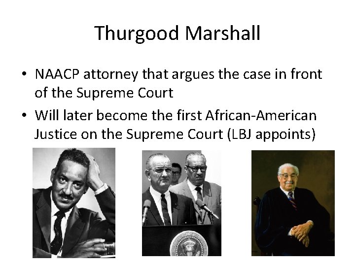 Thurgood Marshall • NAACP attorney that argues the case in front of the Supreme