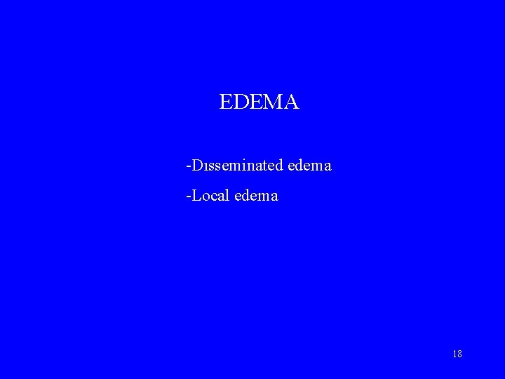 EDEMA -Dısseminated edema -Local edema 18 