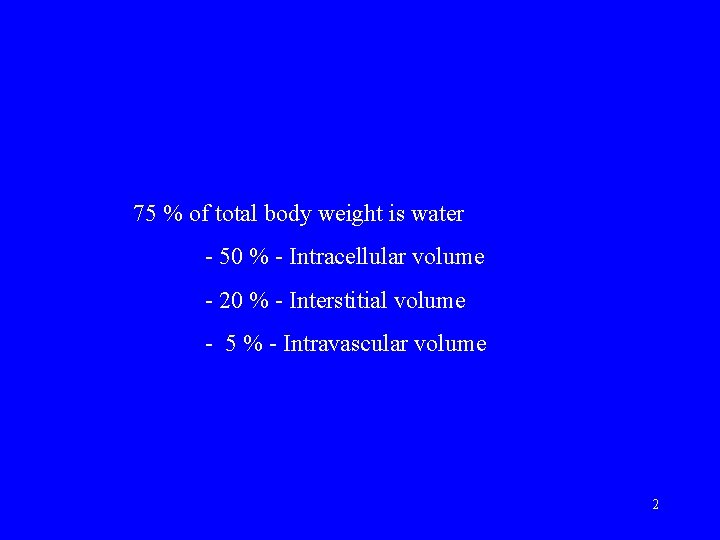 75 % of total body weight is water - 50 % - Intracellular volume