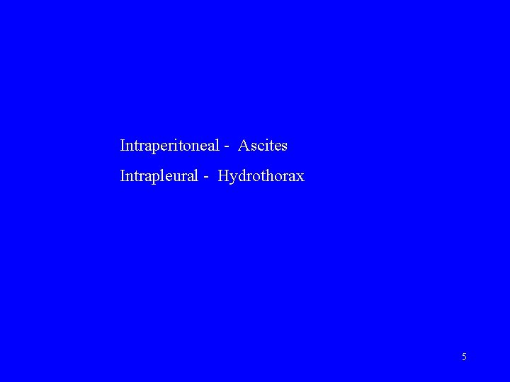 Intraperitoneal - Ascites Intrapleural - Hydrothorax 5 