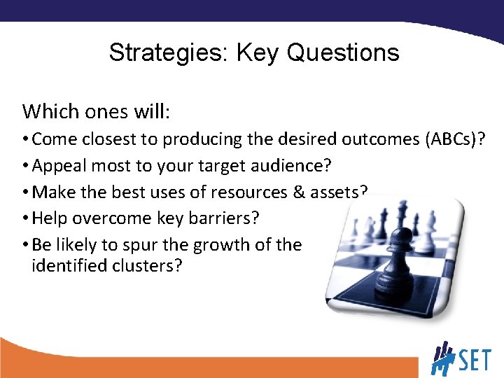 Strategies: Key Questions Which ones will: • Come closest to producing the desired outcomes