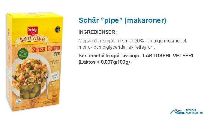 Schär ”pipe” (makaroner) INGREDIENSER: Majsmjöl, rismjöl, hirsmjöl 20%, emulgeringsmedel: mono- och diglycerider av fettsyror.