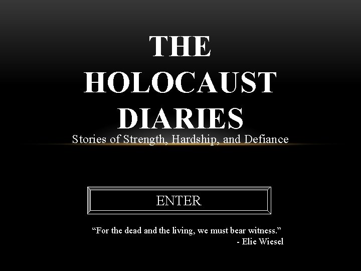 THE HOLOCAUST DIARIES Stories of Strength, Hardship, and Defiance ENTER “For the dead and