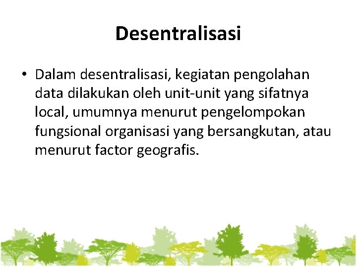 Desentralisasi • Dalam desentralisasi, kegiatan pengolahan data dilakukan oleh unit-unit yang sifatnya local, umumnya