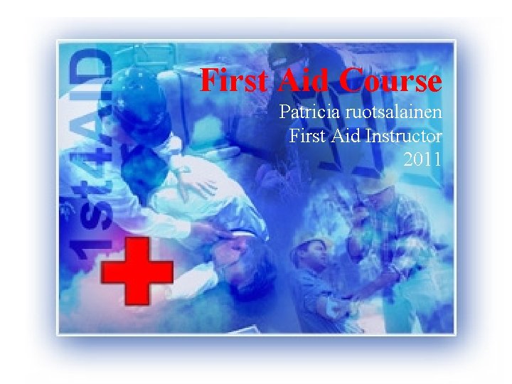 First Aid Course Patricia ruotsalainen First Aid Instructor 2011 First Aid Course 2006 Siw