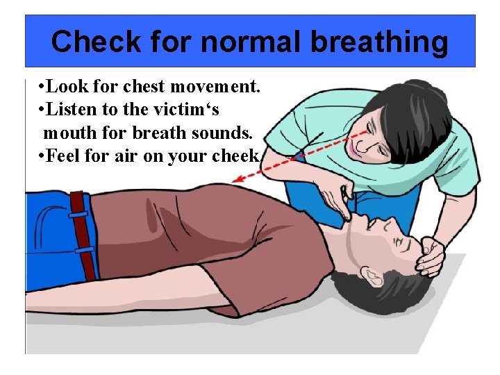 Check for normal breathing • Look for chest movement. • Listen to the victim‘s