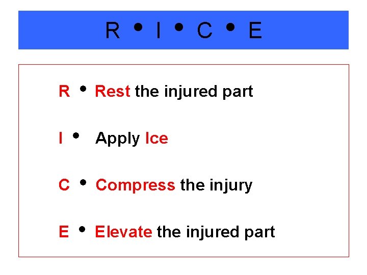 R I C E R Rest the injured part I Apply Ice C Compress