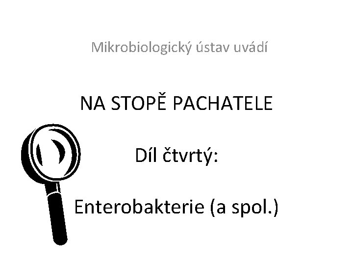 Mikrobiologický ústav uvádí NA STOPĚ PACHATELE L Díl čtvrtý: Enterobakterie (a spol. ) 