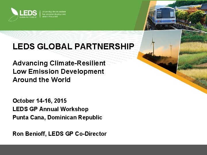 LEDS GLOBAL PARTNERSHIP Advancing Climate-Resilient Low Emission Development Around the World October 14 -16,