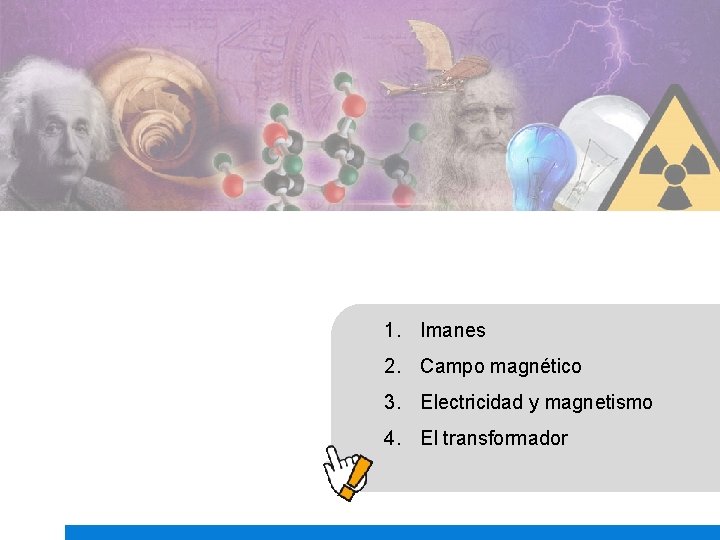 1. Imanes 2. Campo magnético 3. Electricidad y magnetismo 4. El transformador 1. Imanes 2. Campo magnético 3. Electricidad y magnetismo 4. El transformador