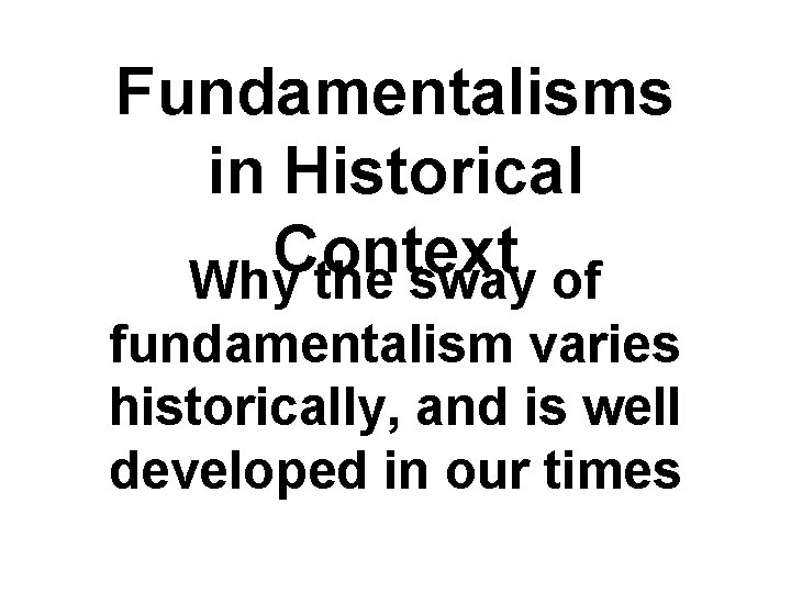 Fundamentalisms in Historical Context Why the sway of fundamentalism varies historically, and is well